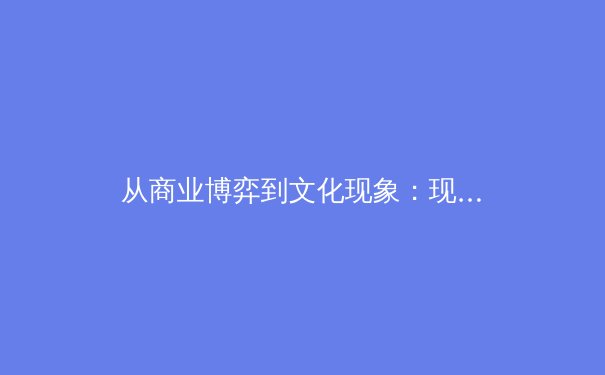 从商业博弈到文化现象：现代体育新闻的深度变革与未来展望 - 3