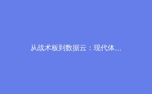 从战术板到数据云：现代体育竞技背后的科技革命与人文坚守 - 4