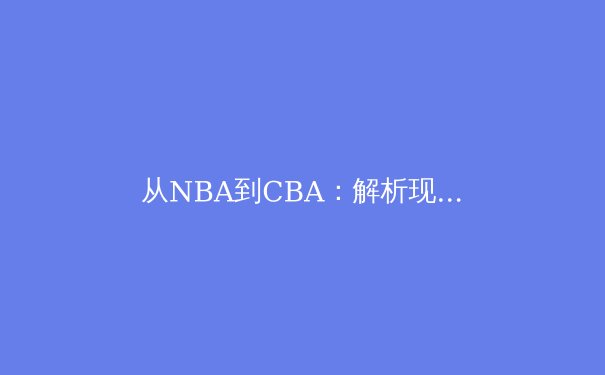 从NBA到CBA：解析现代篮球战术体系的全球化演变与本土化创新